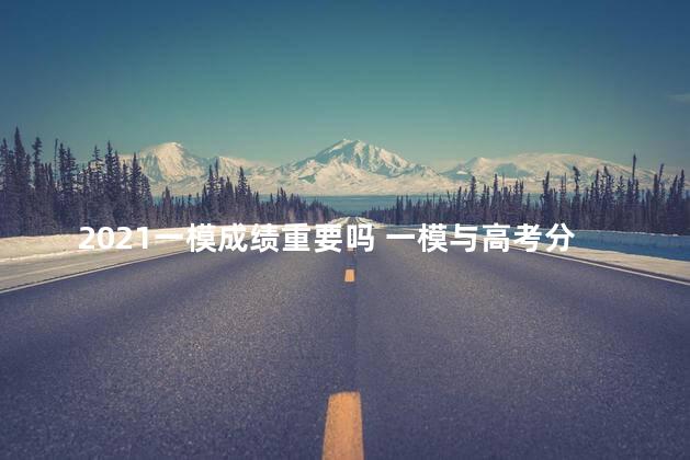 2021一模成绩重要吗 一模与高考分数差距